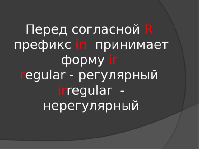 Перед согласной R префикс in принимает форму ir   r egular - регулярный ir regular - нерегулярный 