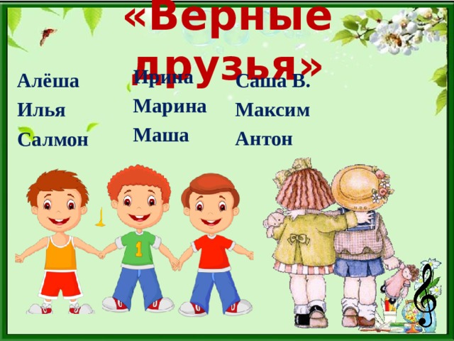 «Верные друзья» Ирина Марина Маша Саша В. Максим Антон  Алёша  Илья  Салмон