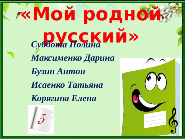 «Мой родной русский» Суббота Полина Максименко Дарина Бузин Антон Исаенко Татьяна Корягина Елена