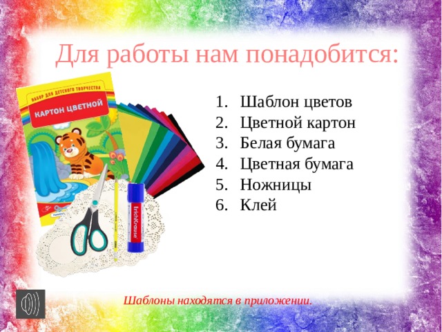 Для работы нам понадобится: Шаблон цветов Цветной картон Белая бумага Цветная бумага Ножницы Клей Шаблоны находятся в приложении. 