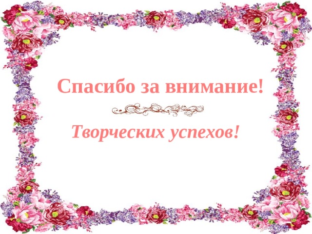 Спасибо за внимание!   Творческих успехов! 