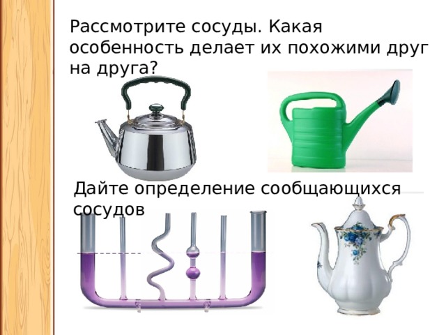 Рассмотрите сосуды. Какая особенность делает их похожими друг на друга? Дайте определение сообщающихся сосудов 