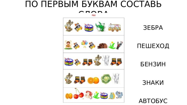 ПО ПЕРВЫМ БУКВАМ СОСТАВЬ СЛОВА ЗЕБРА ПЕШЕХОД БЕНЗИН ЗНАКИ АВТОБУС 