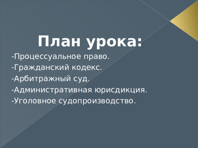 План урока: -Процессуальное право. -Гражданский кодекс. -Арбитражный суд. -Административная юрисдикция. -Уголовное судопроизводство. 