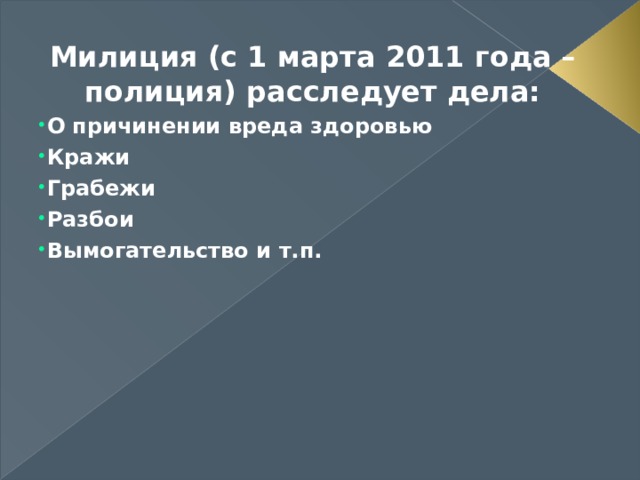 Милиция (с 1 марта 2011 года – полиция) расследует дела: О причинении вреда здоровью Кражи Грабежи Разбои Вымогательство и т.п.  