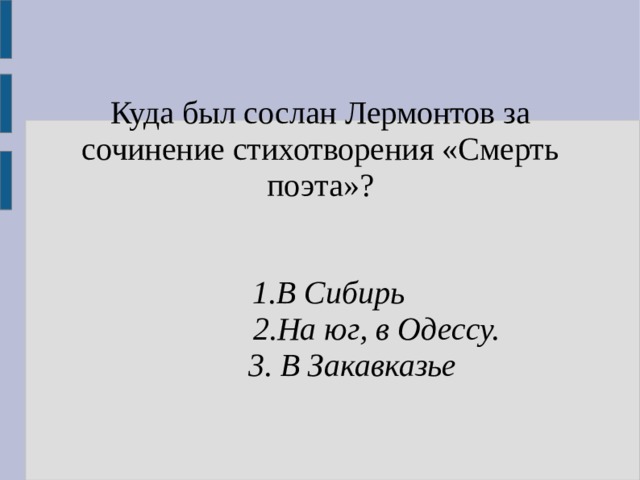 Куда был сослан Лермонтов за сочинение стихотворения «Смерть поэта»?   1.В Сибирь  2.На юг, в Одессу.  3. В Закавказье 