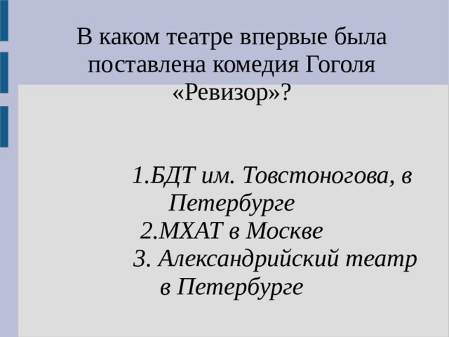 В каком театре впервые была поставлена комедия Гоголя «Ревизор»?   1.БДТ им. Товстоногова, в Петербурге 2.МХАТ в Москве  3. Александрийский театр в Петербурге 