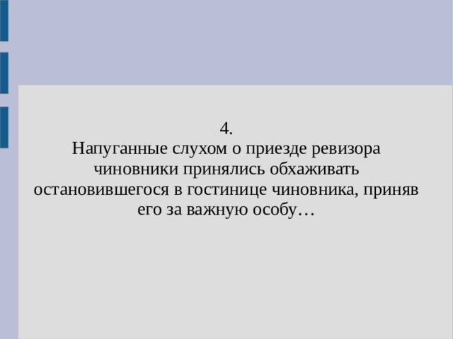 4. Напуганные слухом о приезде ревизора чиновники принялись обхаживать остановившегося в гостинице чиновника, приняв его за важную особу… 