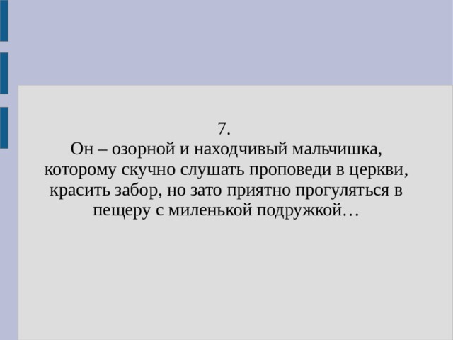 7. Он – озорной и находчивый мальчишка, которому скучно слушать проповеди в церкви, красить забор, но зато приятно прогуляться в пещеру с миленькой подружкой… 