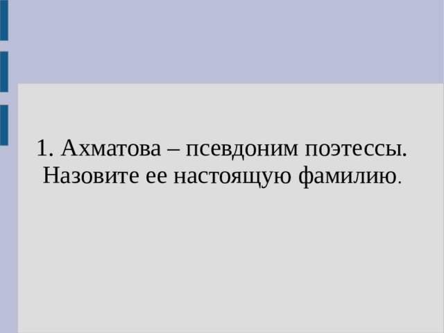 1. Ахматова – псевдоним поэтессы. Назовите ее настоящую фамилию . 