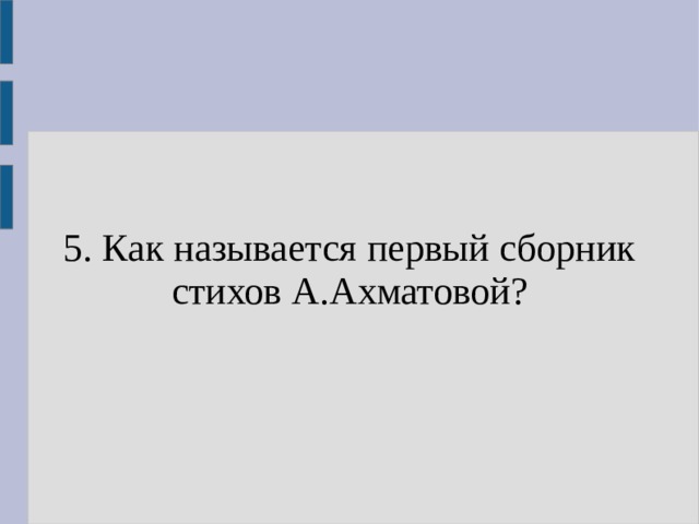 5. Как называется первый сборник стихов А.Ахматовой? 