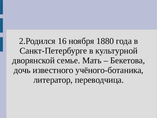 2.Родился 16 ноября 1880 года в Санкт-Петербурге в культурной дворянской семье. Мать – Бекетова, дочь известного учёного-ботаника, литератор, переводчица. 