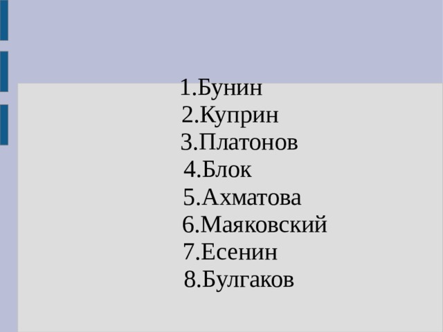 1.Бунин  2.Куприн   3.Платонов  4.Блок   5.Ахматова   6.Маяковский  7.Есенин   8.Булгаков  