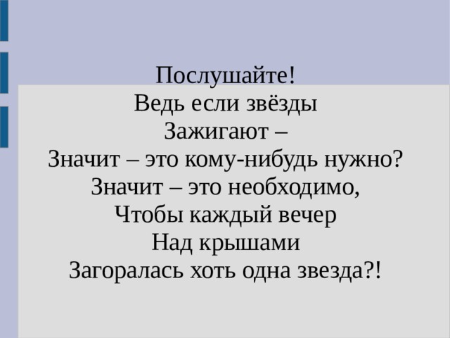Послушайте!  Ведь если звёзды  Зажигают –  Значит – это кому-нибудь нужно?  Значит – это необходимо,  Чтобы каждый вечер  Над крышами  Загоралась хоть одна звезда?! 