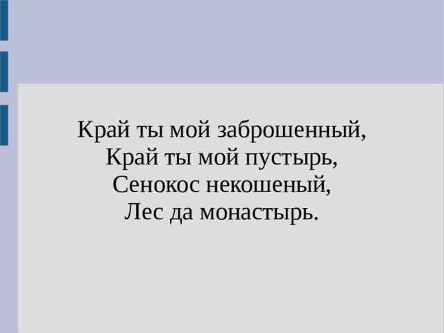Край ты мой заброшенный,  Край ты мой пустырь,  Сенокос некошеный,  Лес да монастырь. 