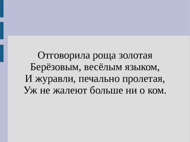 Отговорила роща золотая  Берёзовым, весёлым языком,  И журавли, печально пролетая,  Уж не жалеют больше ни о ком. 