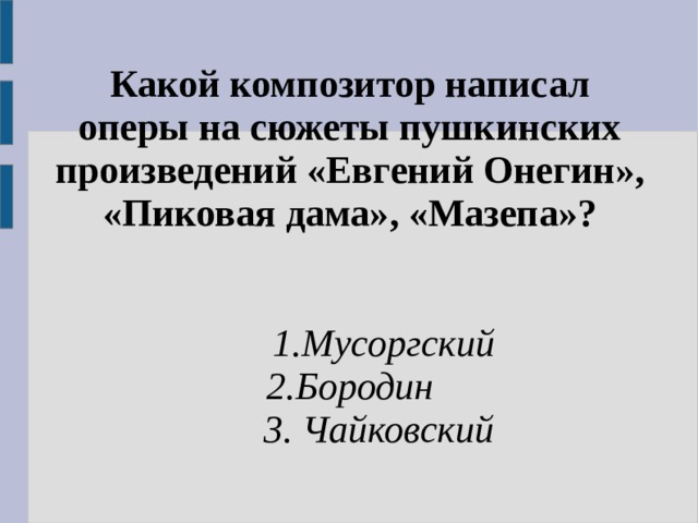 Какой композитор написал оперы на сюжеты пушкинских произведений «Евгений Онегин», «Пиковая дама», «Мазепа»?   1.Мусоргский 2.Бородин  3. Чайковский 