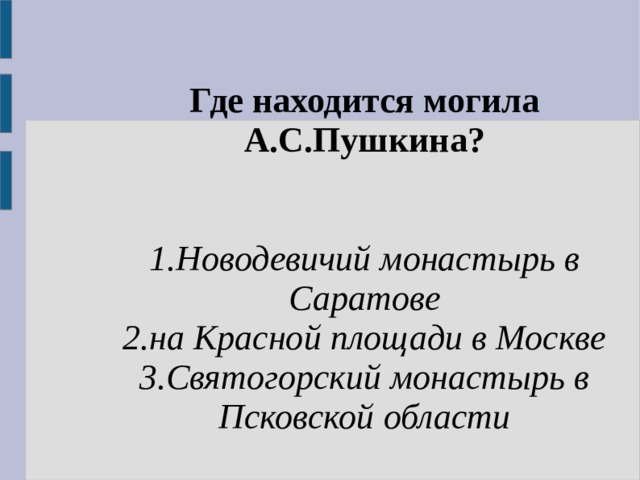 Где находится могила А.С.Пушкина?  1.Новодевичий монастырь в Саратове 2.на Красной площади в Москве 3.Святогорский монастырь в Псковской области 