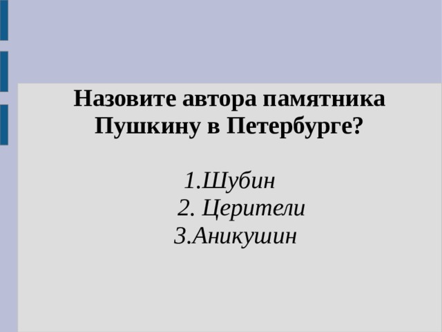 Назовите автора памятника Пушкину в Петербурге?  1.Шубин  2. Церители  3.Аникушин 