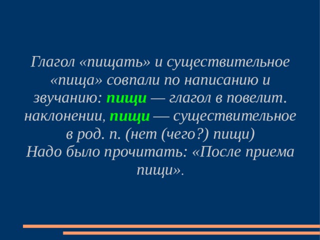 Глагол «пищать» и существительное «пища» совпали по написанию и звучанию: пищи — глагол в повелит. наклонении , пищи  — существительное в род. п. (нет (чего?) пищи) Надо было прочитать: «После приема пищи» . 