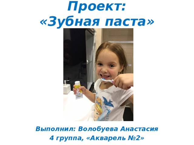 Проект:  «Зубная паста»   Выполнил: Волобуева Анастасия 4 группа, «Акварель №2» 