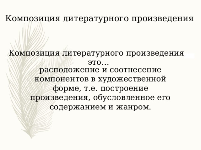 Композиция литературного произведения Композиция литературного произведения – это… расположение и соотнесение компонентов в художественной форме, т.е. построение произведения, обусловленное его содержанием и жанром. 