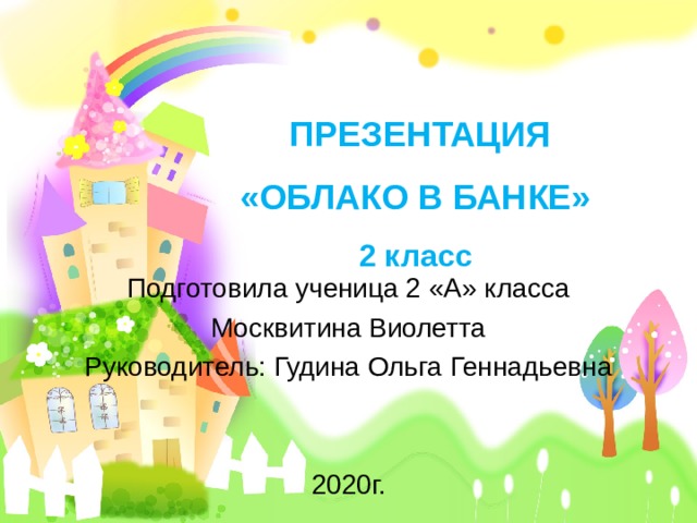   ПРЕЗЕНТАЦИЯ  «ОБЛАКО В БАНКЕ»  2 класс   Подготовила ученица 2 «А» класса Москвитина Виолетта Руководитель: Гудина Ольга Геннадьевна 20 20 г. 