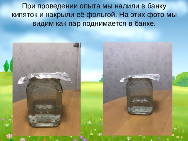 При проведении опыта мы налили в банку кипяток и накрыли её фольгой. На этих фото мы видим как пар поднимается в банке. 