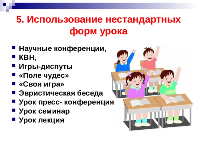 5. Использование нестандартных форм урока Научные конференции, КВН, Игры-диспуты  «Поле чудес» «Своя игра» Эвристическая беседа Урок пресс- конференция Урок семинар Урок лекция  