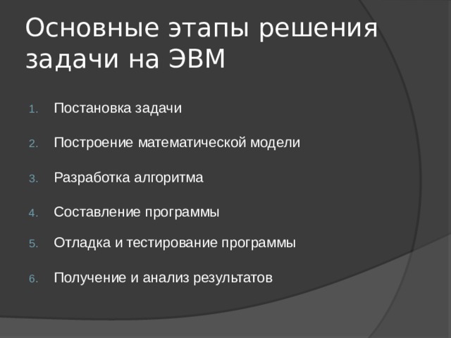 Основные этапы решения задачи на ЭВМ Постановка задачи  Построение математической модели  Разработка алгоритма  Составление программы   Отладка и тестирование программы  Получение и анализ результатов   