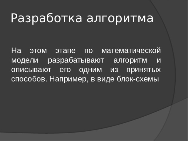 Разработка алгоритма На этом этапе по математической модели разрабатывают алгоритм и описывают его одним из принятых способов. Например, в виде блок-схемы 