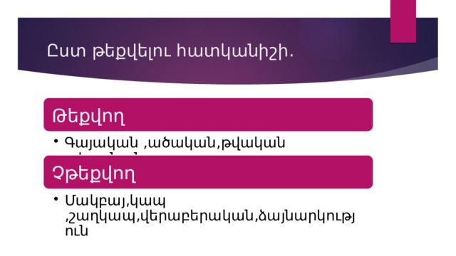 Ըստ թեքվելու հատկանիշի. Թեքվող Գայական ,ածական,թվական ,դերանուն ,բայ Գայական ,ածական,թվական ,դերանուն ,բայ Չթեքվող Մակբայ,կապ ,շաղկապ,վերաբերական,ձայնարկություն Մակբայ,կապ ,շաղկապ,վերաբերական,ձայնարկություն 