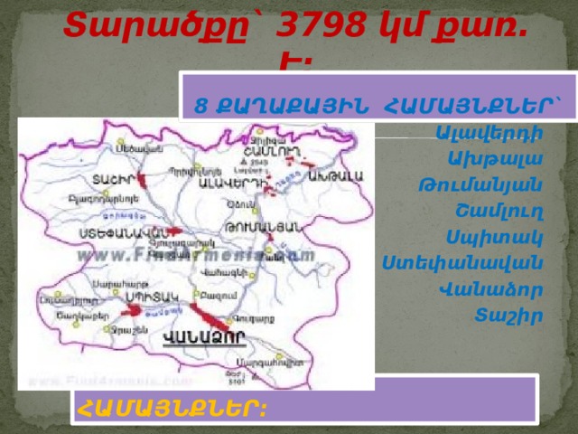 Տարածքը` 3798 կմ քառ. Է: 8 ՔԱՂԱՔԱՅԻՆ ՀԱՄԱՅՆՔՆԵՐ` Ալավերդի Ախթալա Թումանյան Շամլուղ Սպիտակ Ստեփանավան Վանաձոր Տաշիր ԵՎ 105 ԳՅՈՒՂԱԿԱՆ ՀԱՄԱՅՆՔՆԵՐ: 