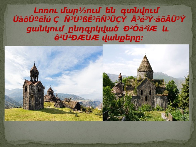  Լոռու մար ½ ում են  գտնվում    ÚàôÜºêÎú Ç   Ñ³Ù³ßË³ñÑ³ÛÇÝ Å³é³Ý·áõÃÛ³Ý ցանկում ընդգրկված  Ð²Ôä²îÆ  և  ê²Ü²ÐÆÜÆ վանքերը։ 