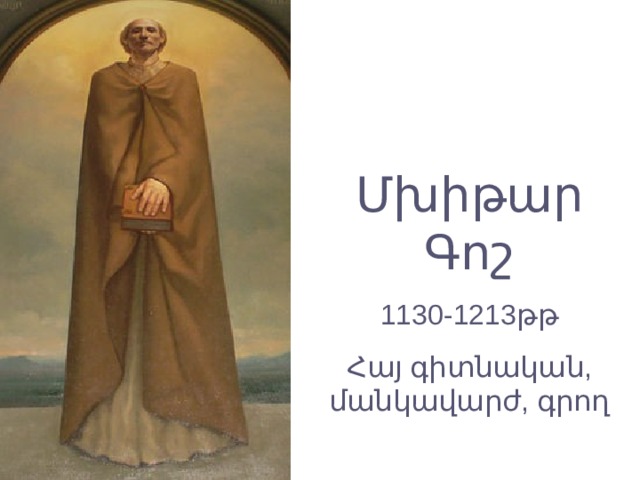Մխիթար Գոշ 1130-1213թթ Հայ գիտնական, մանկավարժ, գրող 