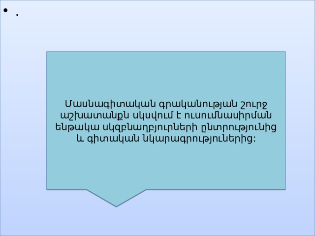 . Մասնագիտական գրականության շուրջ աշխատանքն սկսվում է ուսումնասիրման ենթակա սկզբնաղբյուրների ընտրությունից և գիտական նկարագրություներից: 