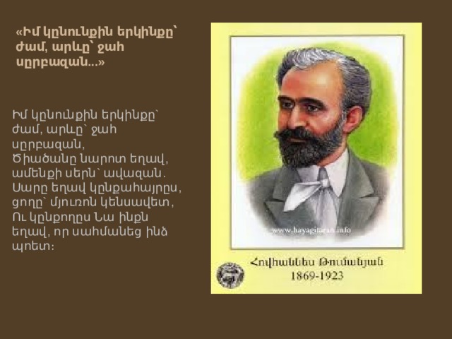 «Իմ կընունքին երկինքը՝ ժամ, արևը՝ ջահ սըրբազան...»  Իմ կընունքին երկինքը` ժամ, արևը` ջահ սըրբազան,  Ծիածանը նարոտ եղավ, ամենքի սերն` ավազան.  Սարը եղավ կընքահայրըս, ցողը` մյուռոն կենսավետ,  Ու կընքողըս Նա ինքն եղավ, որ սահմանեց ինձ պոետ։ 
