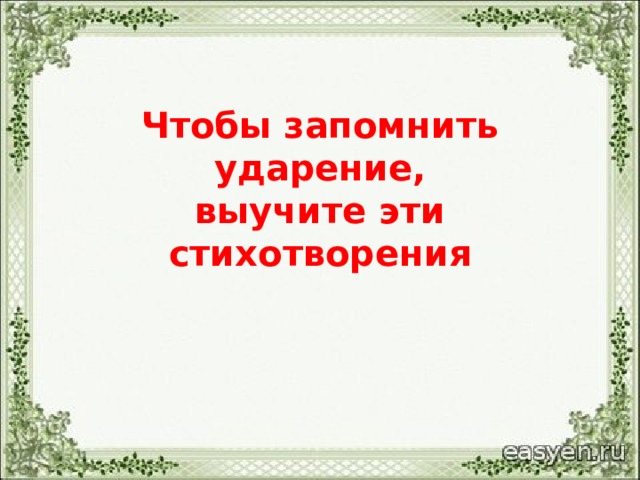 Чтобы запомнить ударение,  выучите эти  стихотворения 