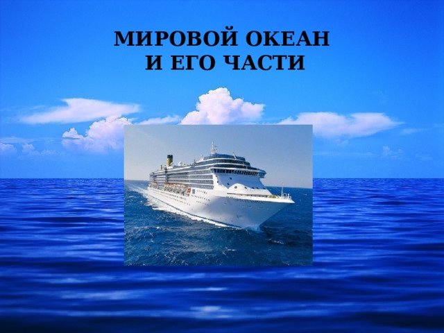  МИРОВОЙ ОКЕАН  И ЕГО ЧАСТИ        