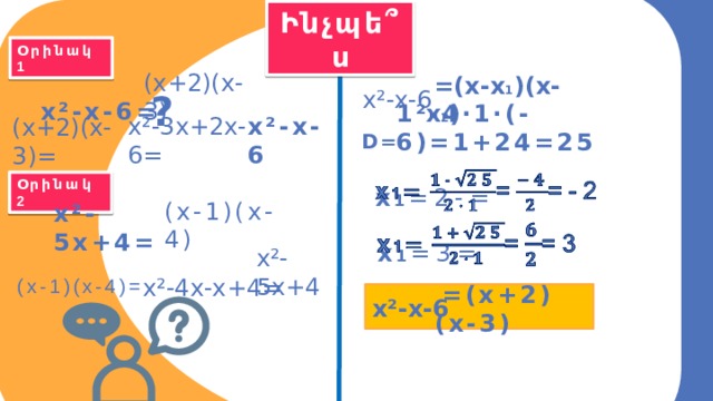 Ինչպե ՞ ս Օրինակ 1 x²-x-6 (x+2)(x-3) x²-x-6=  =(x-x 1 )(x-x 2 ) ? 1²-4·1·(-6)=1+24=25 x²-3x+2x-6= x²-x-6 (x+2)(x-3)= D= x 1 =2-=   Օրինակ 2 (x-1)(x-4) x²-5x+4=   x 1 =3= (x-1)(x-4)= x²-5x+4 x²-4x-x+4= x²-x-6  =(x+2)(x-3) 