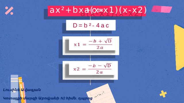 a(x-x1)(x-x2) ax²+bx+c= D=b²-4ac     Լուսինե Ավագյան Կոտայքի մարզի Աբովյանի N2 հիմն. դպրոց 
