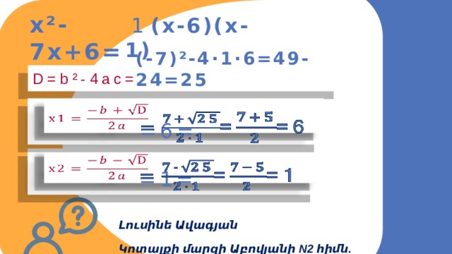  1 (x-6)(x-1) x²-7x+6= (-7)²-4·1·6=49-24=25 D=b²-4ac=     =6=   =1=   Լուսինե Ավագյան Կոտայքի մարզի Աբովյանի N2 հիմն. դպրոց 