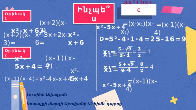 Ինչպե ՞ ս ax²+bx+c Օրինակ 1 x²-5x+4 (x+2)(x-3) x²-x+6=  =(x-x 1 )(x-x 2 )  =(x-1)(x-4) 5²-4·1·4=25-16=9 x²-3x+2x-6= x²-x+6 (x+2)(x-3)= D=   x 1 ==1 Օրինակ 2 (x-1)(x-4) x²-5x+4= ? x 1 ==4   (x-1)(x-4)= x²-5x+4 x²-4x-x+4= x²-5x+4  =(x-1)(x-4) Լուսինե Ավագյան Կոտայքի մարզի Աբովյանի N2 հիմն. դպրոց 