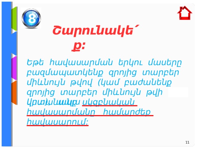 8 Շարունակե ՛ ք: Եթե  հավասարման երկու մասերը բազմապատկենք զրոյից տարբեր միևնույն թվով (կամ բաժանենք զրոյից տարբեր միևնույն թվի վրա), ապա . . . կստանանք սկզբնական հավասարմանը համարժեք հավասարում: 11 