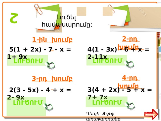  2 Լուծել հավասարումը: 1-ին խումբ  2-րդ խումբ   5(1 + 2x) - 7 - x = 1+ 9x 4 (1 - 3x) - 6 + x = 2-11x  ԼՈՒԾՈՒՄ   ԼՈՒԾՈՒՄ  3-րդ խումբ  4-րդ խումբ  3 (4 + 2x) - 5 + x = 7+ 7x  2(3 - 5x) - 4 + x = 2- 9x  ԼՈՒԾՈՒՄ   ԼՈՒԾՈՒՄ  Դեպի 3-րդ առաջադրանք  