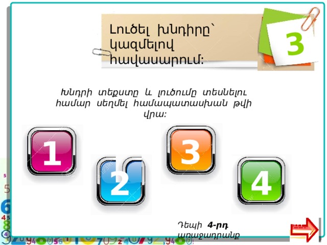  3 Լուծել խնդիրը` կազմելով հավասարում: Խնդրի տեքստը և լուծումը տեսնելու համար սեղմել համապատասխան թվի վրա: 3 1 4 2 Դեպի 4-րդ առաջադրանք  