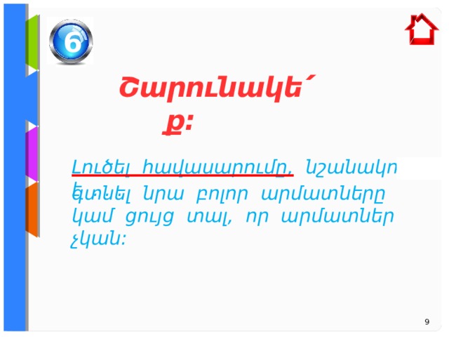 6 Շարունակե ՛ ք: Լուծել հավասարումը, նշանակում է . . .  գտնել նրա բոլոր արմատները կամ ցույց տալ, որ արմատներ չկան: 9 