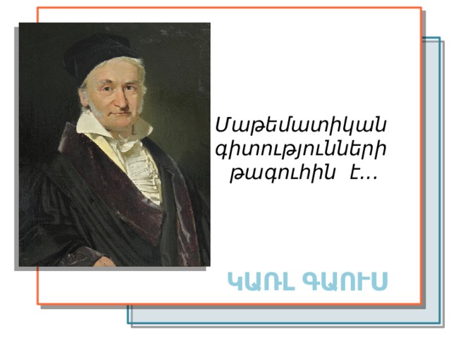 Մաթեմատիկան գիտությունների թագուհին է... ԿԱՌԼ ԳԱՈՒՍ 