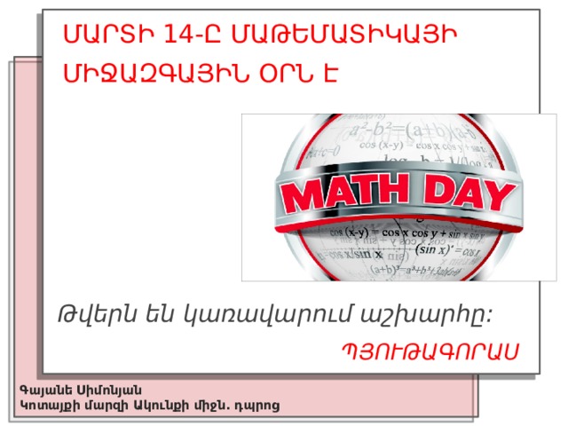 ՄԱՐՏԻ 14-Ը ՄԱԹԵՄԱՏԻԿԱՅԻ ՄԻՋԱԶԳԱՅԻՆ ՕՐՆ Է  Թվերն են կառավարում աշխարհը: ՊՅՈՒԹԱԳՈՐԱՍ Գայանե Սիմոնյան Կոտայքի մարզի Ակունքի միջն. դպրոց 