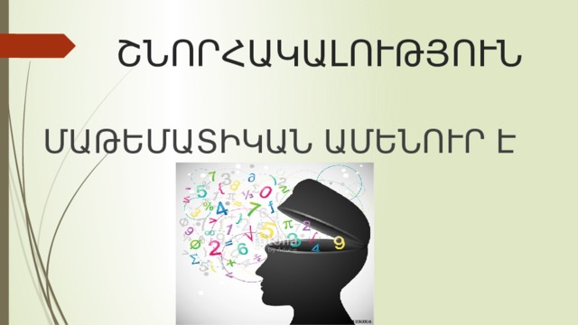  ՇՆՈՐՀԱԿԱԼՈՒԹՅՈՒՆ  ՄԱԹԵՄԱՏԻԿԱՆ ԱՄԵՆՈՒՐ Է 